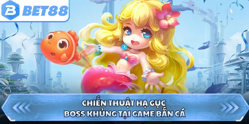 Chiến thuật hạ gục boss khủng tại game bắn cá